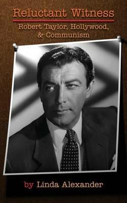 Reluctant Witness: Robert Taylor, Hollywood & Communism (hardback) - Linda Alexander - cover