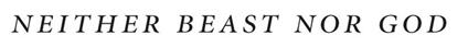 Neither Beast Nor God