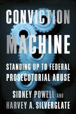 Conviction Machine: Standing Up to Federal Prosecutorial Abuse - Harvey Silverglate,Sidney Powell - cover