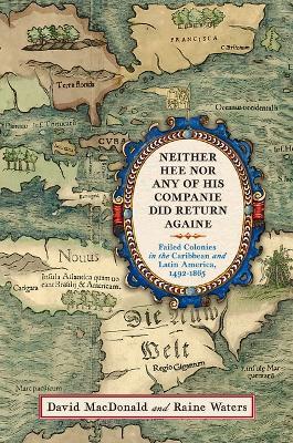 Neither Hee Nor Any of His Companie Did Return Againe: Failed Colonies in the Caribbean and Latin America, 1492-1865 - David MacDonald,Raine Waters - cover
