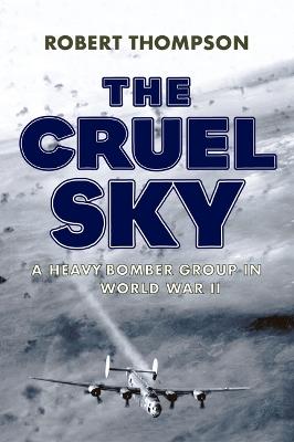 The Cruel Sky: A Heavy Bomber Group in World War II - Robert Thompson - cover