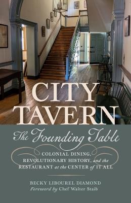 City Tavern: The Founding Table—Colonial Dining, Revolutionary History, and the Restaurant at the Center of It All - Becky Libourel Diamond - cover