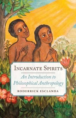 Incarnate Spirits: An Introduction to Philosophical Anthropology - Rodderick Esclanda - cover