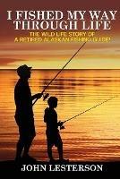 I Fished My Way Through Life - John Lesterson - cover