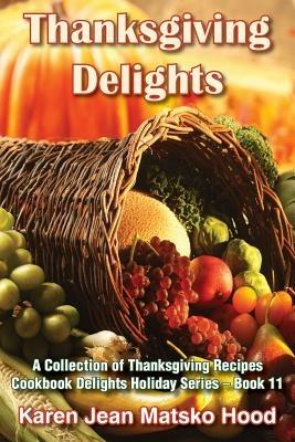 Thanksgiving Delights Cookbook: A Collection of Thanksgiving Recipes - Karen Jean Matsko Hood - cover