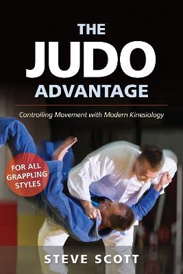 The Judo Advantage: Controlling Movement with Modern Kinesiology. For All Grappling Styles - Steve Scott - cover