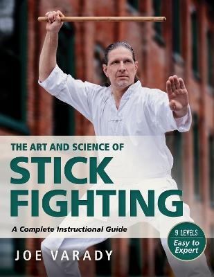 The Art and Science of Stick Fighting: Complete Instructional Guide - Joe Varady - cover