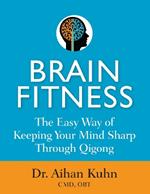 Brain Fitness: The Easy Way of Keeping Your Mind Sharp Through Qigong