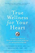 True Wellness for Your Heart: Combine The Best Of Western And Eastern Medicine For Optimal Heart Health