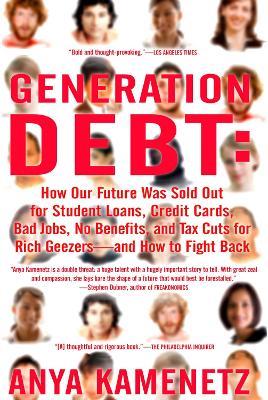 Generation Debt: How Our Future Was Sold Out for Student Loans, Bad Jobs, No Benefits, and Tax Cuts for Rich Geezers--And How to Fight Back - Anya Kamenetz - cover