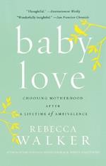 Baby Love: Choosing Motherhood After a Lifetime of Ambivalence