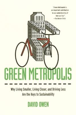 Green Metropolis: Why Living Smaller, Living Closer, and Driving Less Are the Keys to Sustainability - David Owen - cover