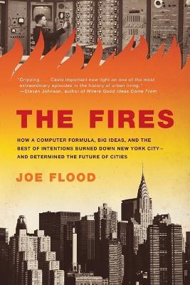 The Fires: How a Computer Formula, Big Ideas, and the Best of Intentions Burned Down New York City--and Determined the Future of Cities - Joe Flood - cover