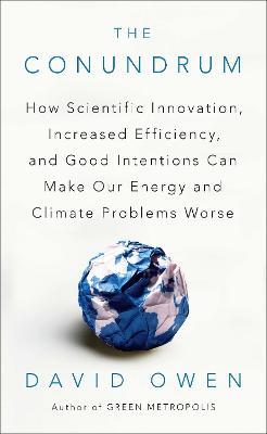 The Conundrum: How Scientific Innovation, Increased Efficiency, and Good Intentions Can Make Our Energy and Climate Problems Worse - David Owen - cover