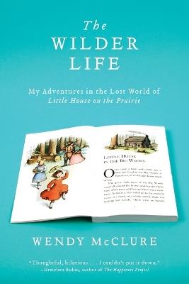 The Wilder Life: My Adventures in the Lost World of Little House on the Prairie - Wendy McClure - cover