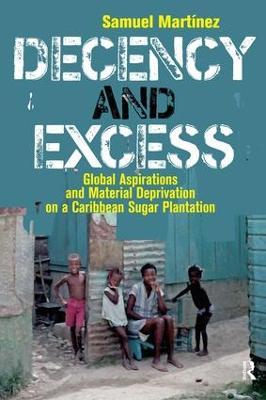 Decency and Excess: Global Aspirations and Material Deprivation on a Caribbean Sugar Plantation - Samuel Martinez - cover