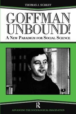 Goffman Unbound!: A New Paradigm for Social Science - Thomas J. Scheff,Bernard S Phillips,Harold Kincaid - cover