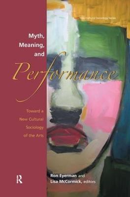 Myth, Meaning and Performance: Toward a New Cultural Sociology of the Arts - Ronald Eyerman,Lisa McCormick - cover