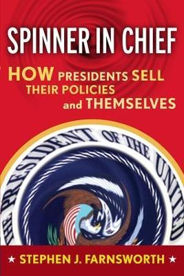 Spinner in Chief: How Presidents Sell Their Policies and Themselves - Stephen J. Farnsworth - cover