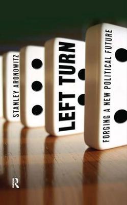 Left Turn: Forging a New Political Future - Stanley Aronowitz - cover