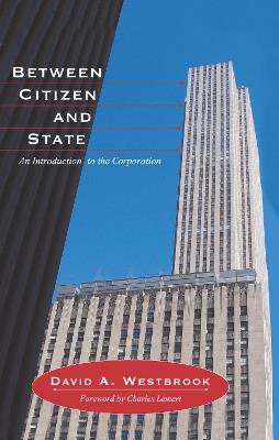 Between Citizen and State: An Introduction to the Corporation - David A. Westbrook - cover
