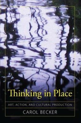 Thinking in Place: Art, Action, and Cultural Production - Carol Becker - cover