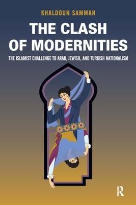 Clash of Modernities: The Making and Unmaking of the New Jew, Turk, and Arab and the Islamist Challenge - Khaldoun Samman - cover