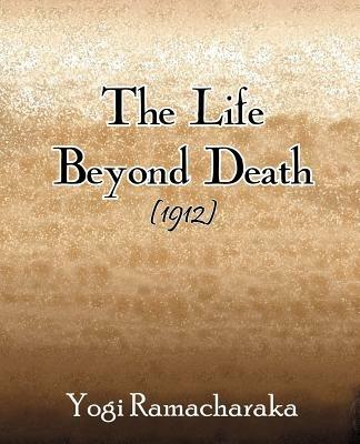 The Life Beyond Death (1912) - Yogi Ramacharaka - cover