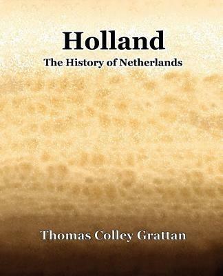 Holland The History Of Netherlands - Thomas Colley Grattan - cover