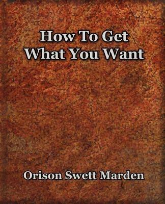 How To Get What You Want (1917) - Orison Swett Marden - cover