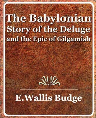 The Babylonian Story of the Deluge and the Epic of Gilgamish - 1920 - A Wallis Budge E a Wallis Budge,E a Wallis Budge - cover