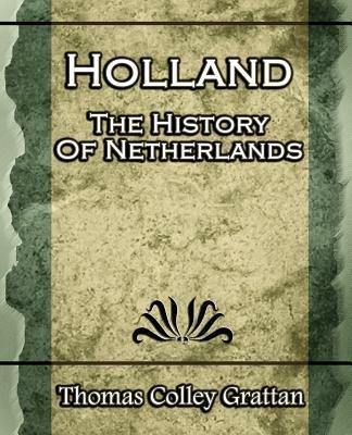 Holland: The History Of Netherlands - (Europe History) - Thomas Colley Grattan - cover