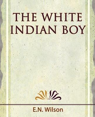 The White Indian Boy - 1919 - Wilson E N Wilson,E N Wilson - cover
