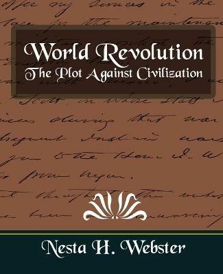 World Revolution the Plot Against Civilization (New Edition) - H Webster Nesta H Webster,Nesta H Webster - cover
