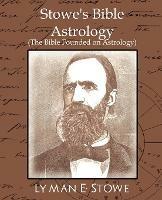 Stowe's Bible Astrology (the Bible Founded on Astrology) - E Stowe Lyman E Stowe,Lyman E Stowe,Lyman E Stowe - cover