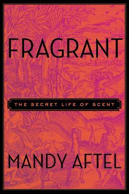 Fragrant: The Secret Life of Scent - Mandy Aftel - cover