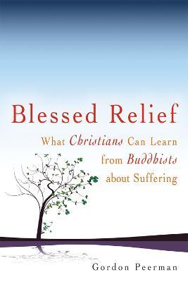 Blessed Relief: What Christians Can Learn from Buddhists About Suffering - Gordon Peerman - cover