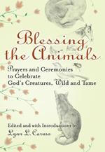 Blessing the Animals: Prayers and Ceremonies to Celebrate Gods Creatures Wild and Tame