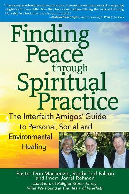 Finding Peace through Spiritual Practice: The Interfaith Amigos' Guide to Personal, Social and Environmental Healing - Don Mackenzie,Ted Falcon,Jamal Rahman - cover