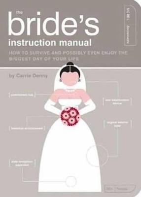The Bride's Instruction Manual: How to Survive and Possibly Even Enjoy the Biggest Day of Your Life - Carrie Denny - cover