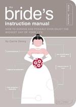 The Bride's Instruction Manual: How to Survive and Possibly Even Enjoy the Biggest Day of Your Life