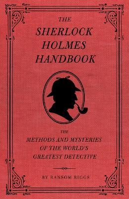 The Sherlock Holmes Handbook: The Methods and Mysteries of the World's Greatest Detective - Ransom Riggs - cover