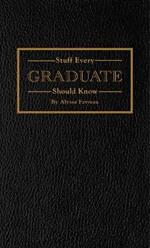 Stuff Every Graduate Should Know: A Handbook for the Real World