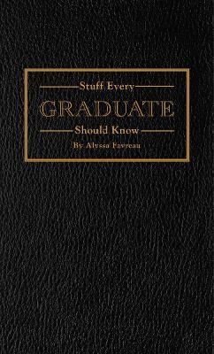 Stuff Every Graduate Should Know: A Handbook for the Real World - Alyssa Favreau - cover