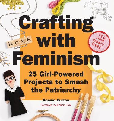 Crafting with Feminism: 25 Girl-Powered Projects to Smash the Patriarchy - Bonnie Burton - cover