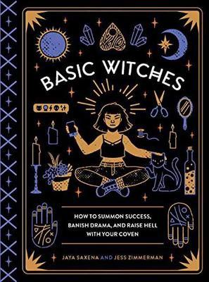 Basic Witches: How to Summon Success, Banish Drama, and Raise Hell with Your Coven - Jaya Saxena,Jess Zimmerman - cover