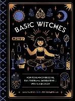 Basic Witches: How to Summon Success, Banish Drama, and Raise Hell with Your Coven - Jaya Saxena,Jess Zimmerman - cover