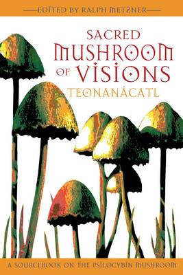 Sacred Mushroom of Visions: A Sourcebook on the Psilocybin Mushroom - Ralph Metzner - cover