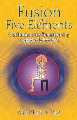 Fusion of the Five Elements: Meditations for Transforming Negative Emotions - Mantak Chia - cover