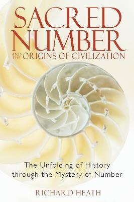 Sacred Number and the Origins of Civilization: The Unfolding of History Through the Mystery of Number - Richard Heath - cover